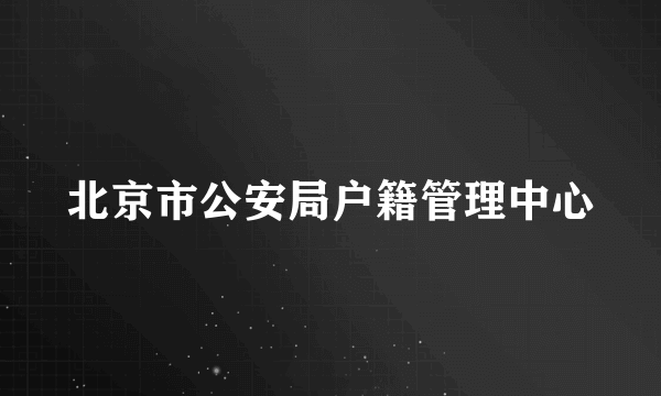 北京市公安局户籍管理中心