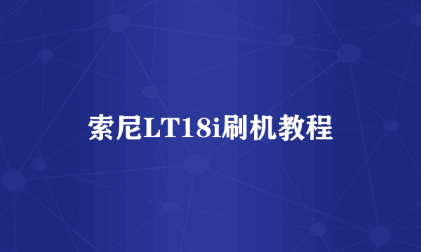 索尼LT18i刷机教程