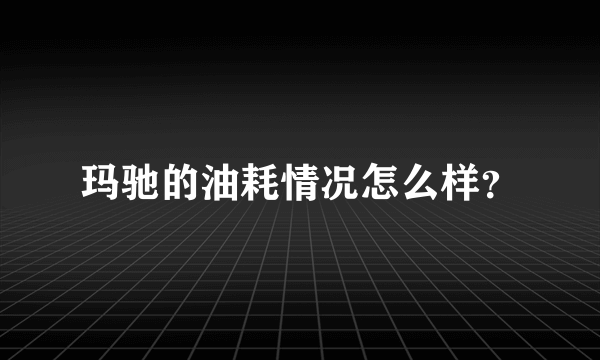 玛驰的油耗情况怎么样？