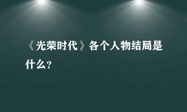 《光荣时代》各个人物结局是什么？