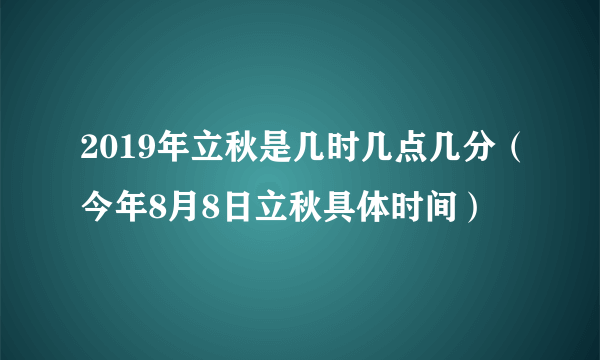 2019年立秋是几时几点几分（今年8月8日立秋具体时间）