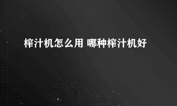 榨汁机怎么用 哪种榨汁机好