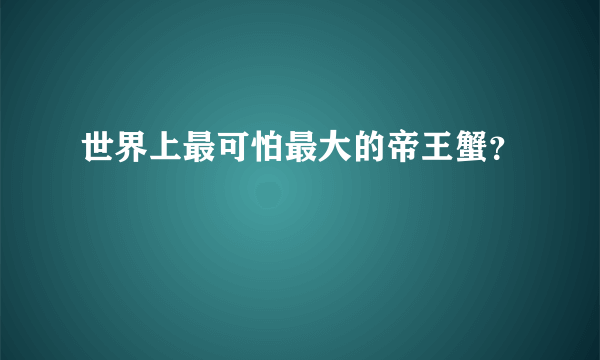 世界上最可怕最大的帝王蟹？