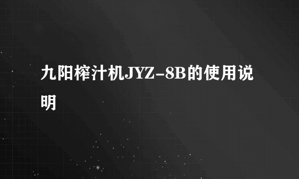 九阳榨汁机JYZ-8B的使用说明