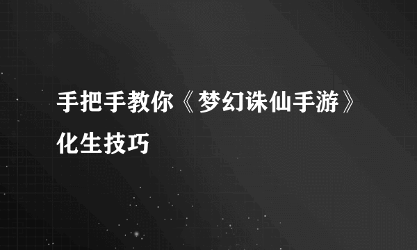 手把手教你《梦幻诛仙手游》化生技巧