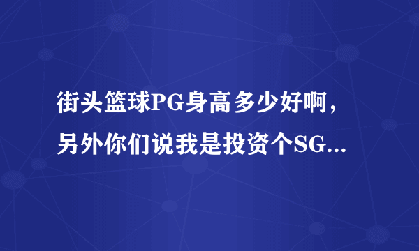 街头篮球PG身高多少好啊，另外你们说我是投资个SG赤焰好还是PG西瓜好，我现在纠结死。