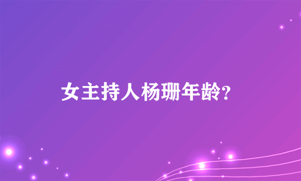 女主持人杨珊年龄？