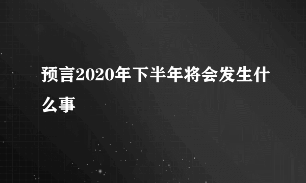 预言2020年下半年将会发生什么事