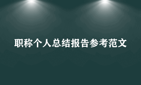 职称个人总结报告参考范文