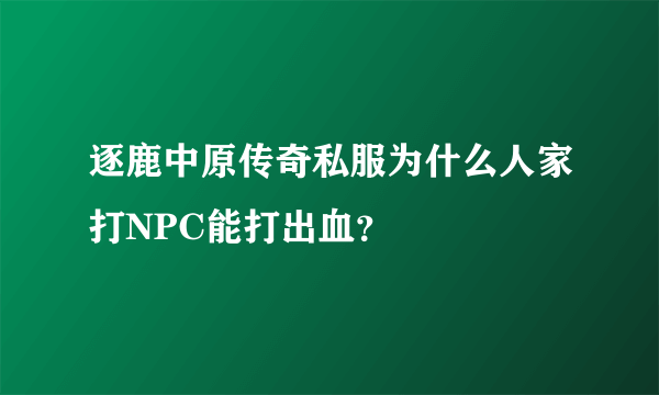 逐鹿中原传奇私服为什么人家打NPC能打出血？