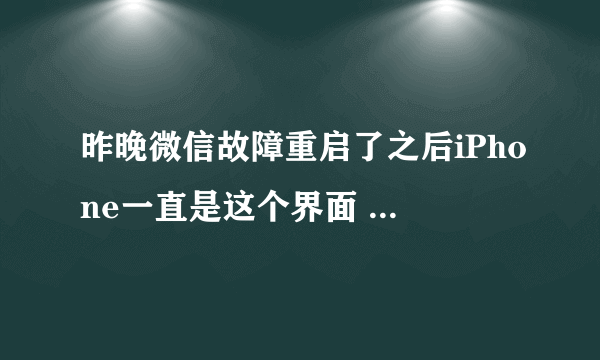 昨晚微信故障重启了之后iPhone一直是这个界面 怎么处理。