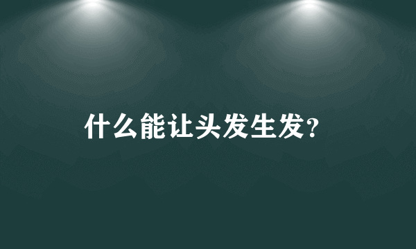 什么能让头发生发？