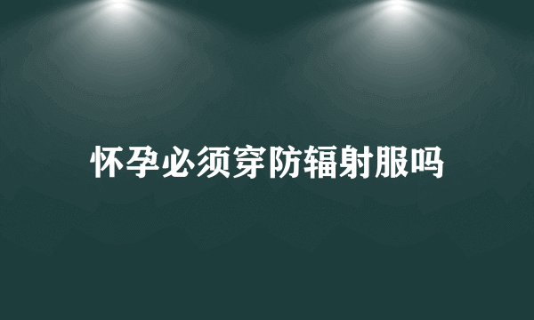 怀孕必须穿防辐射服吗