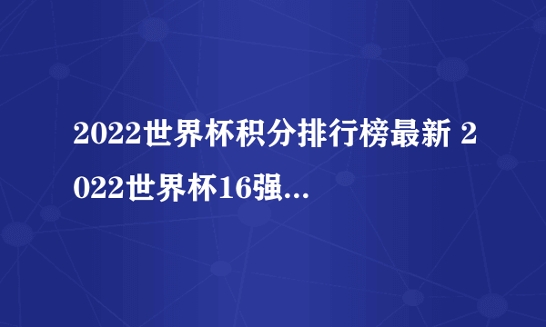 2022世界杯积分排行榜最新 2022世界杯16强名单出炉