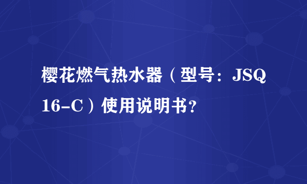 樱花燃气热水器（型号：JSQ16-C）使用说明书？