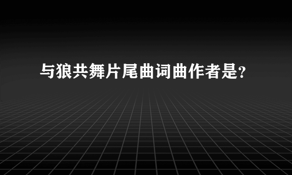 与狼共舞片尾曲词曲作者是？