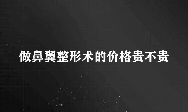 做鼻翼整形术的价格贵不贵