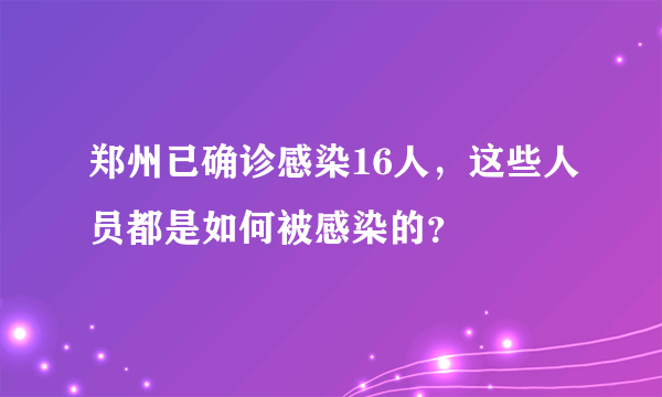 郑州已确诊感染16人，这些人员都是如何被感染的？