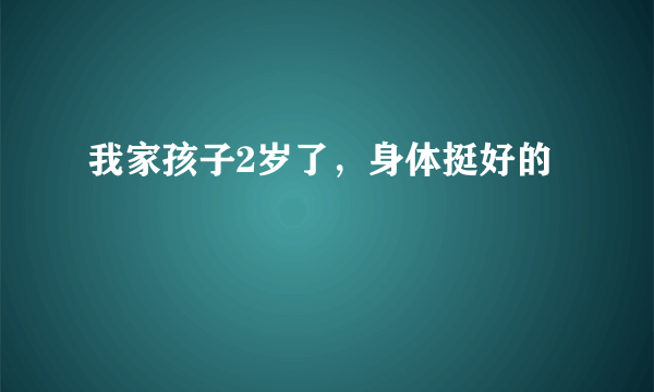 我家孩子2岁了，身体挺好的