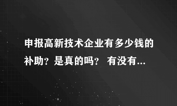 申报高新技术企业有多少钱的补助？是真的吗？ 有没有专业的申报高企的公司