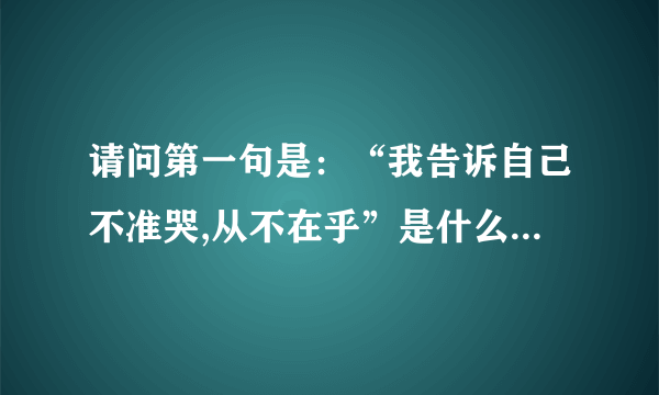 请问第一句是：“我告诉自己不准哭,从不在乎”是什么歌曲歌词是什么?