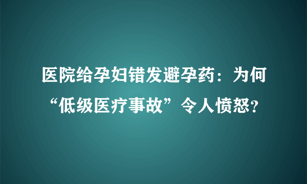 医院给孕妇错发避孕药：为何“低级医疗事故”令人愤怒？