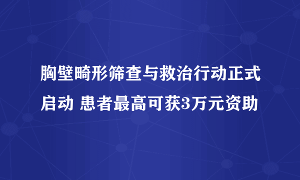 胸壁畸形筛查与救治行动正式启动 患者最高可获3万元资助 