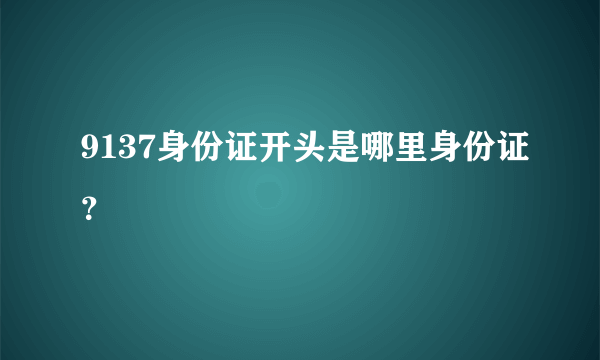 9137身份证开头是哪里身份证？