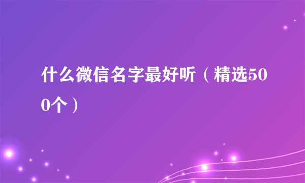 什么微信名字最好听（精选500个）