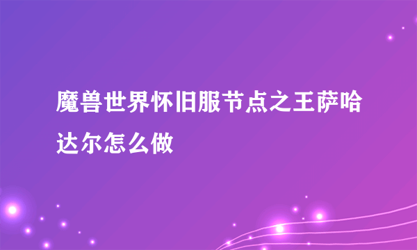 魔兽世界怀旧服节点之王萨哈达尔怎么做