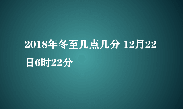 2018年冬至几点几分 12月22日6时22分