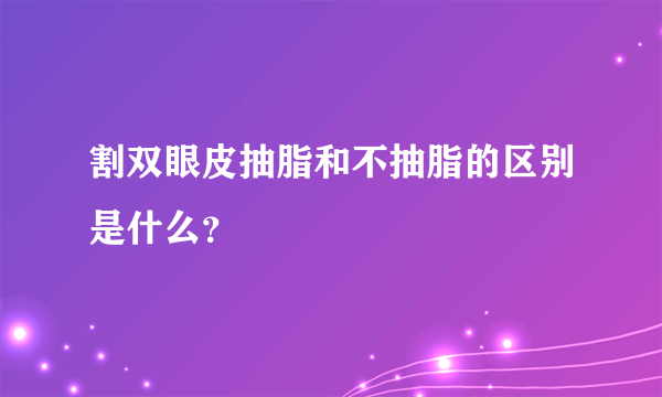 割双眼皮抽脂和不抽脂的区别是什么？