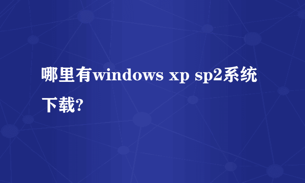 哪里有windows xp sp2系统下载?