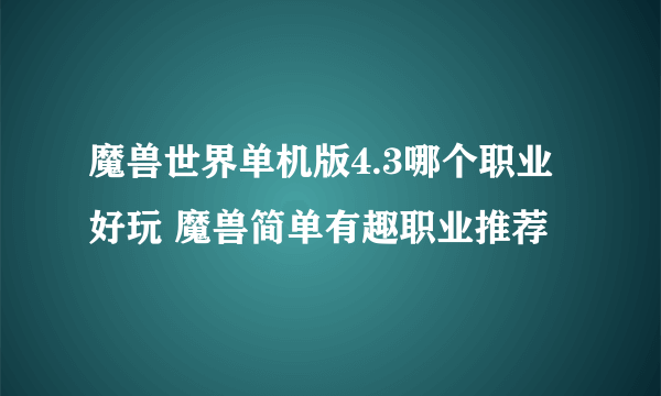 魔兽世界单机版4.3哪个职业好玩 魔兽简单有趣职业推荐