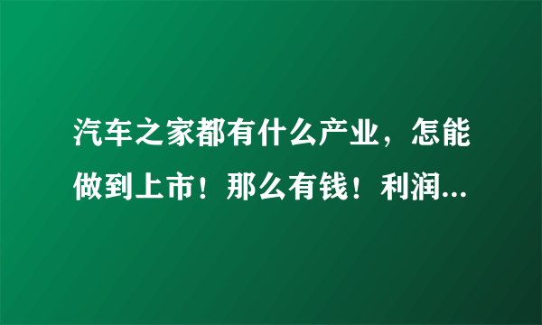 汽车之家都有什么产业，怎能做到上市！那么有钱！利润来源于什么？