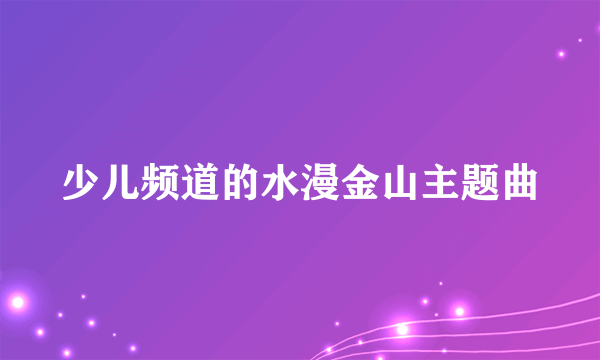 少儿频道的水漫金山主题曲