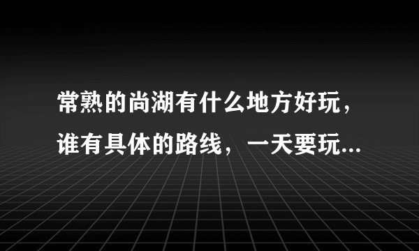 常熟的尚湖有什么地方好玩，谁有具体的路线，一天要玩的尽量多