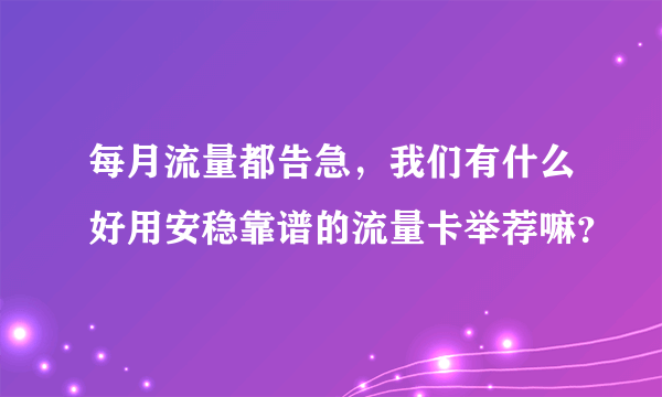 每月流量都告急，我们有什么好用安稳靠谱的流量卡举荐嘛？