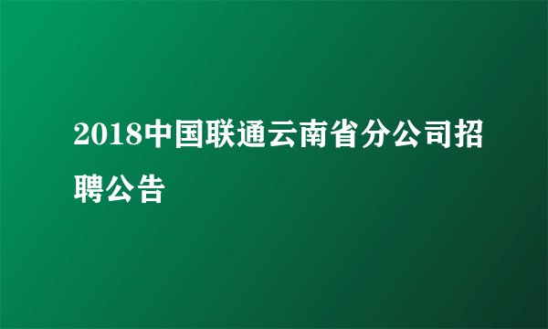 2018中国联通云南省分公司招聘公告