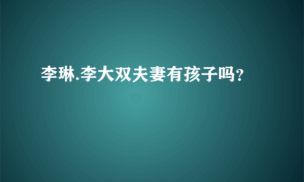 李琳.李大双夫妻有孩子吗？