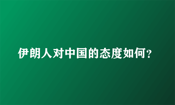 伊朗人对中国的态度如何？