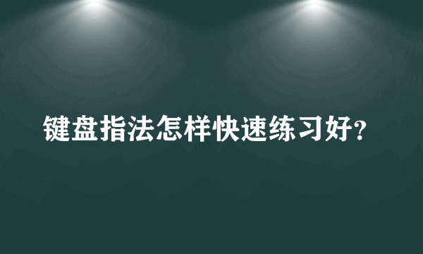 键盘指法怎样快速练习好？