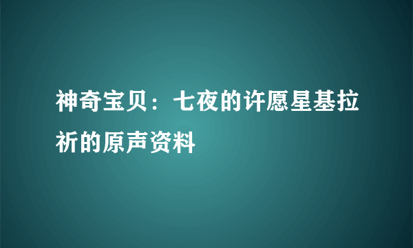 神奇宝贝：七夜的许愿星基拉祈的原声资料