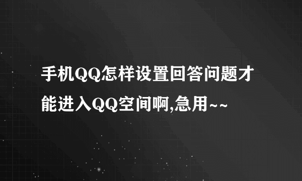 手机QQ怎样设置回答问题才能进入QQ空间啊,急用~~