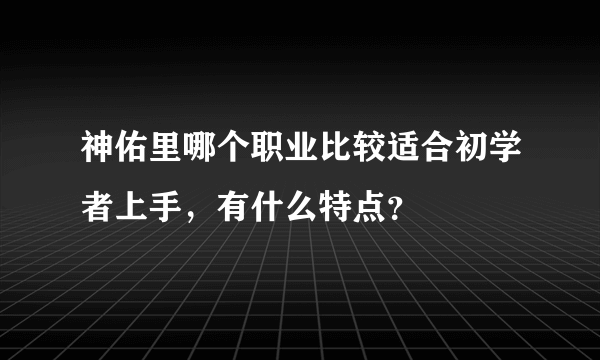 神佑里哪个职业比较适合初学者上手，有什么特点？