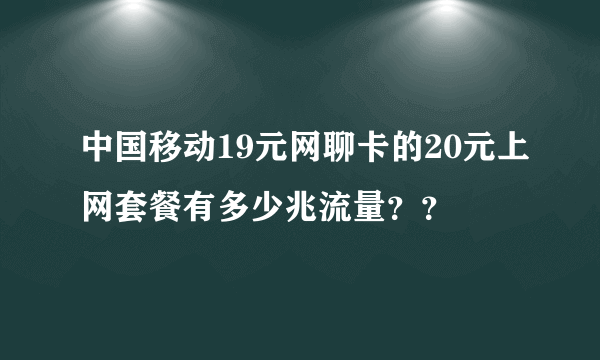 中国移动19元网聊卡的20元上网套餐有多少兆流量？？