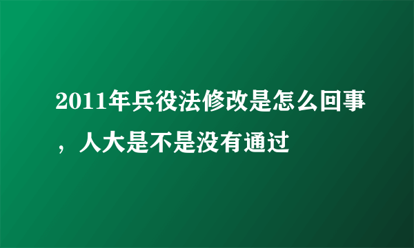 2011年兵役法修改是怎么回事，人大是不是没有通过