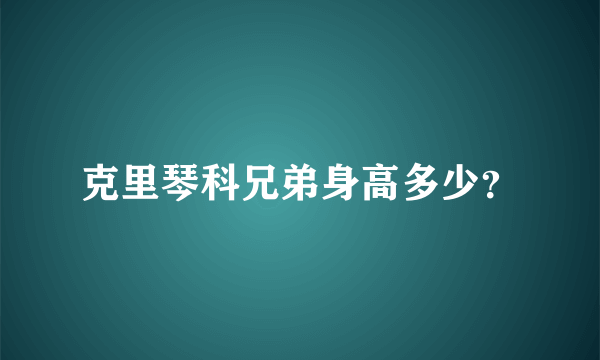 克里琴科兄弟身高多少？