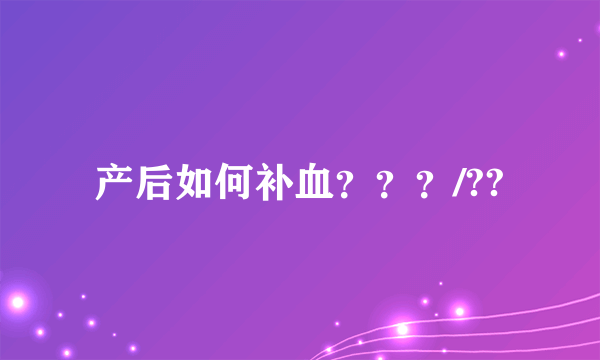 产后如何补血？？？/??