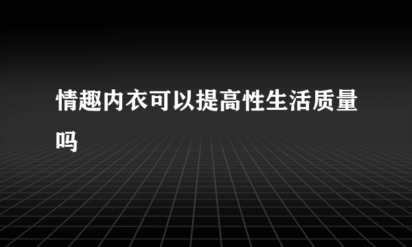 情趣内衣可以提高性生活质量吗